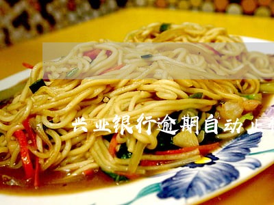 兴业银行逾期自动止付 兴业银行逾期自动止付