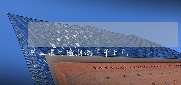兴业银行逾期说下午上门
