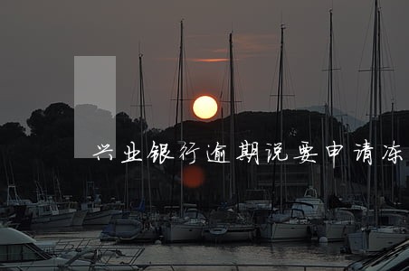 兴业银行逾期说要申请冻结资产 兴业银行逾期说要申请冻结资产