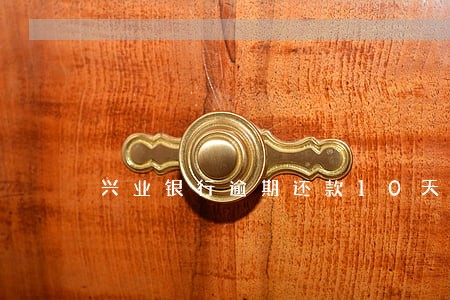 兴业银行逾期还款10天 兴业银行逾期还款10天