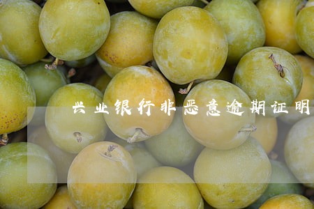 兴业银行非恶意逾期证明模板 兴业银行非恶意逾期证明模板