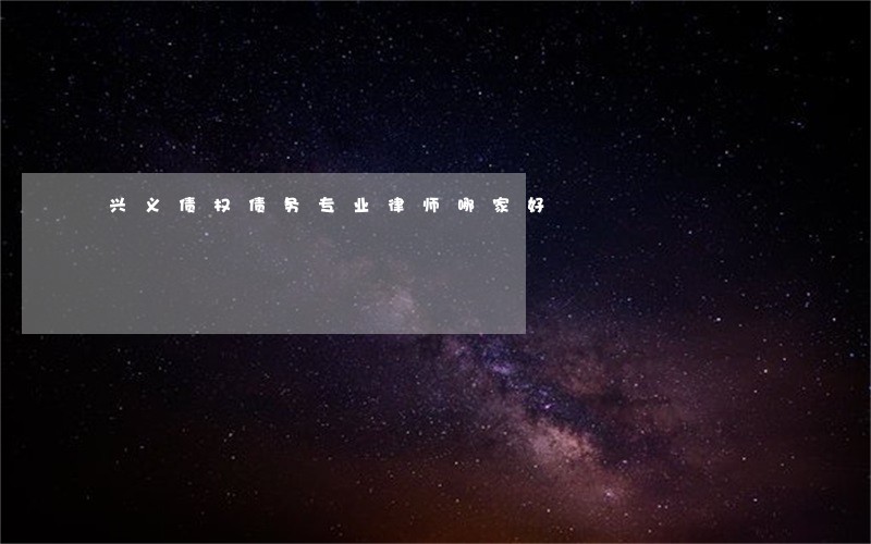 兴义债权债务专业律师哪家好