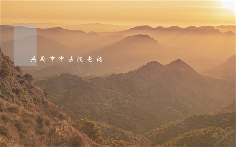 兴义市中法院电话 兴义市中法院电话