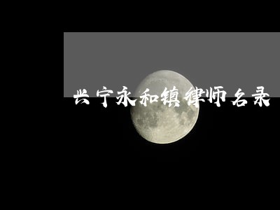 兴宁永和镇律师名录 兴宁永和镇律师名录