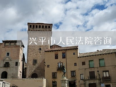 兴平市人民法院咨询 兴平市人民法院咨询
