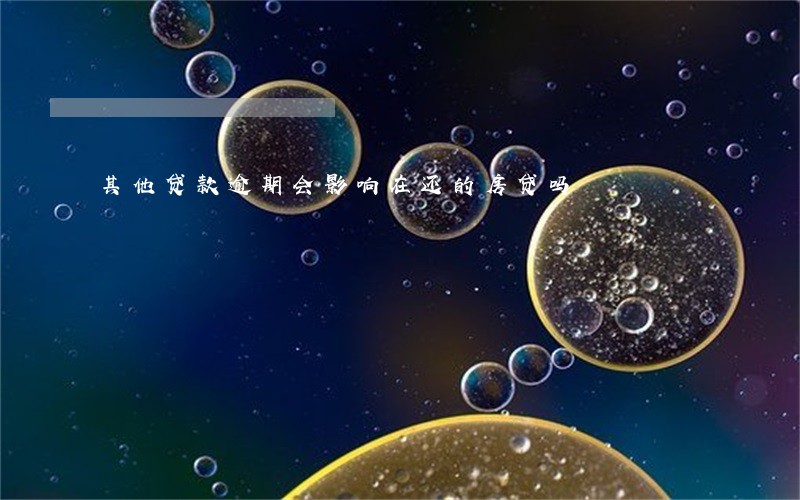 其他贷款逾期会影响在还的房贷吗 其他贷款逾期会影响在还的房贷吗