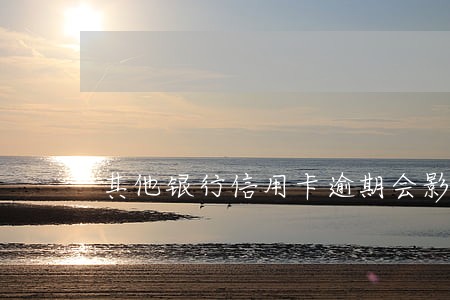 其他银行信用卡逾期会影响 其他银行信用卡逾期会影响