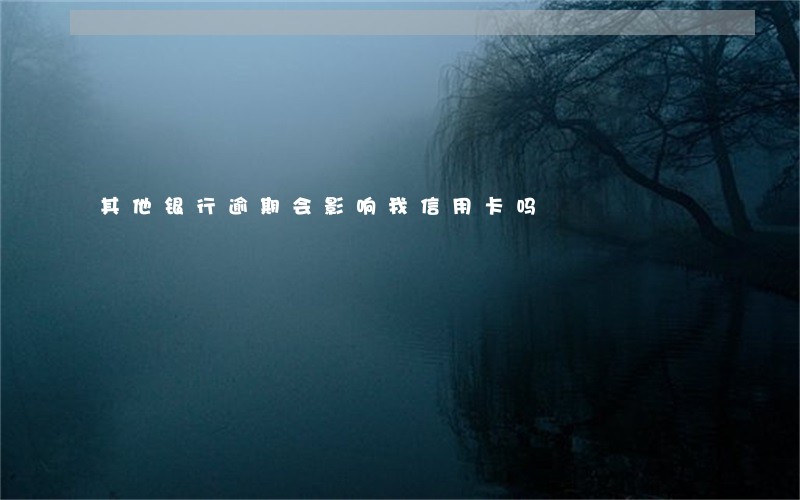 其他银行逾期会影响我信用卡吗