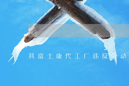 其富士康代工厂违反劳动法 其富士康代工厂违反劳动法