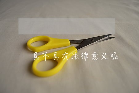 具不具有法律意义呢 具不具有法律意义呢