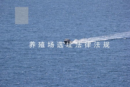 养殖场选址法律法规 养殖场选址法律法规