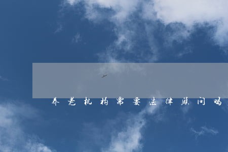 养老机构需要法律顾问吗