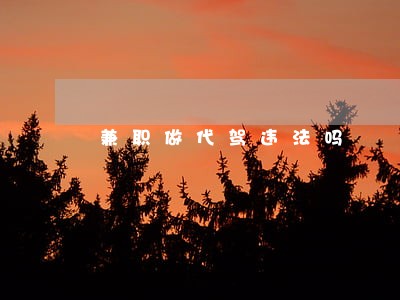 兼职做代驾违法吗 兼职做代驾违法吗