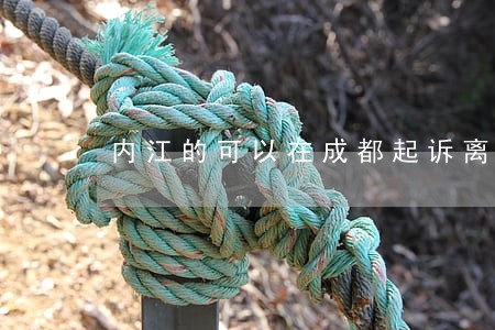 内江的可以在成都起诉离婚吗 内江的可以在成都起诉离婚吗