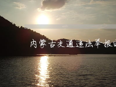 内蒙古交通违法举报电话 内蒙古交通违法举报电话