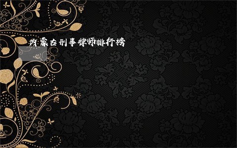 内蒙古刑事律师排行榜 内蒙古刑事律师排行榜