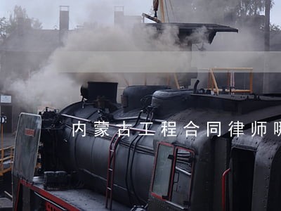 内蒙古工程合同律师哪个好 内蒙古工程合同律师哪个好