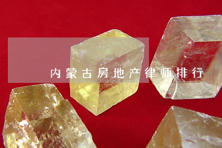 内蒙古房地产律师排行 内蒙古房地产律师排行