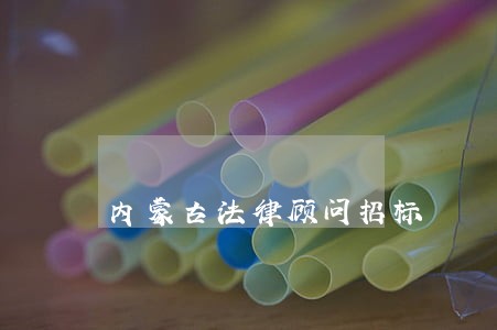 内蒙古法律顾问招标 内蒙古法律顾问招标