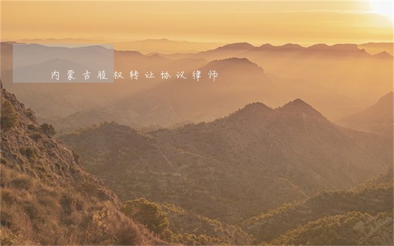 内蒙古股权转让协议律师 内蒙古股权转让协议律师