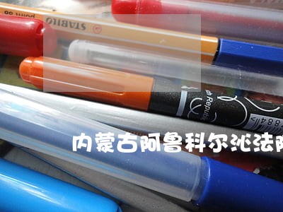 内蒙古阿鲁科尔沁法院法 内蒙古阿鲁科尔沁法院法
