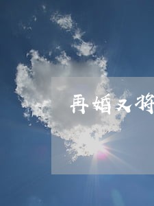 再婚又将要离婚 再婚又将要离婚