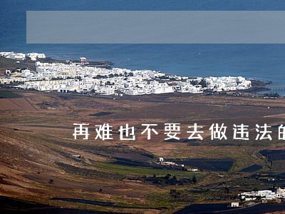 再难也不要去做违法的事 再难也不要去做违法的事