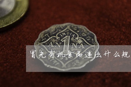 冒充有机食品违法什么规定 冒充有机食品违法什么规定