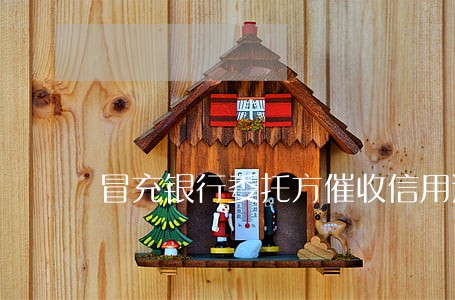 冒充银行委托方催收信用逾期