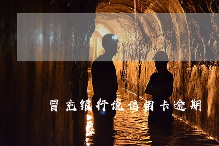冒充银行说信用卡逾期 冒充银行说信用卡逾期