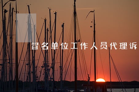 冒名单位工作人员代理诉讼 冒名单位工作人员代理诉讼