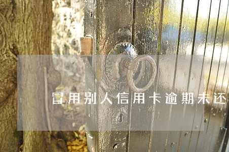 冒用别人信用卡逾期未还的后果 冒用别人信用卡逾期未还的后果