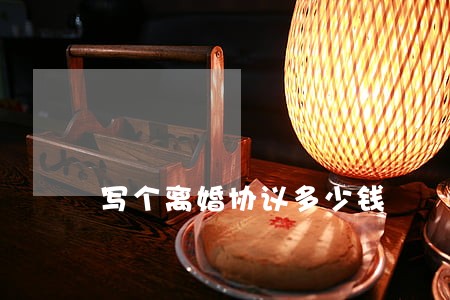 写个离婚协议多少钱 写个离婚协议多少钱