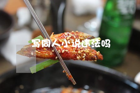 写同人小说违法吗 写同人小说违法吗
