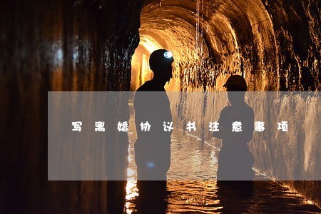 写离婚协议书注意事项 写离婚协议书注意事项