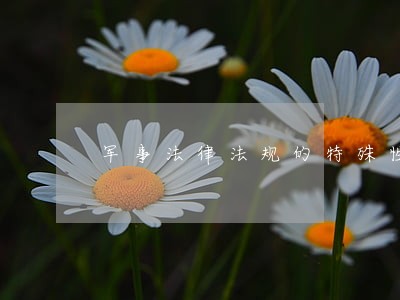 军事法律法规的特殊性 军事法律法规的特殊性
