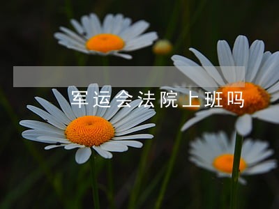军运会法院上班吗 军运会法院上班吗