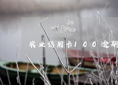 农业信用卡100逾期 农业信用卡100逾期