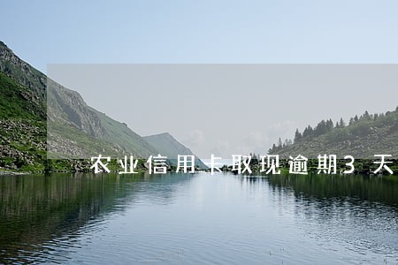 农业信用卡取现逾期3天 农业信用卡取现逾期3天