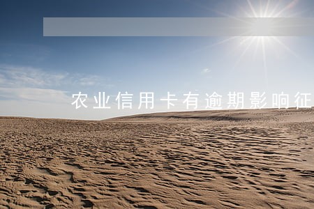 农业信用卡有逾期影响征信吗 农业信用卡有逾期影响征信吗
