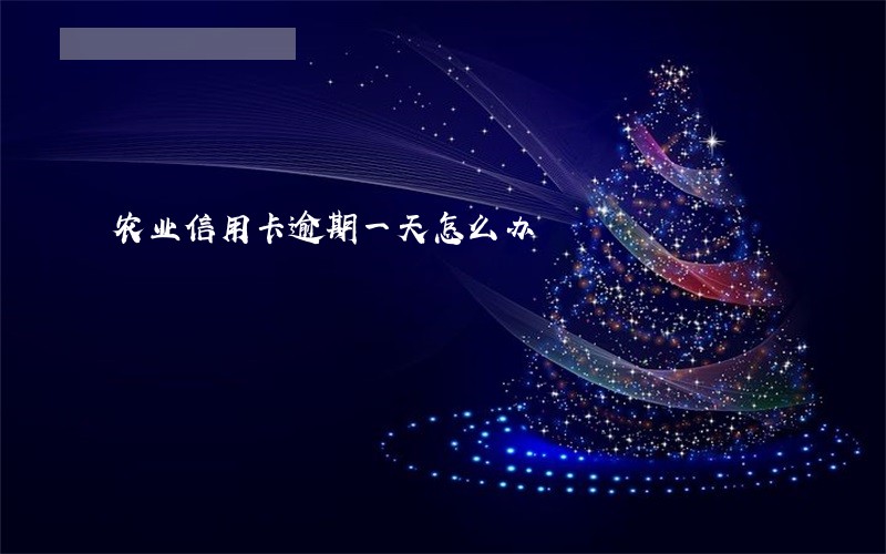 农业信用卡逾期一天怎么办
