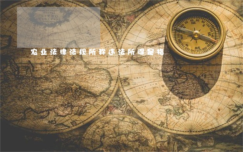 农业法律法规所称违法所得是指 农业法律法规所称违法所得是指