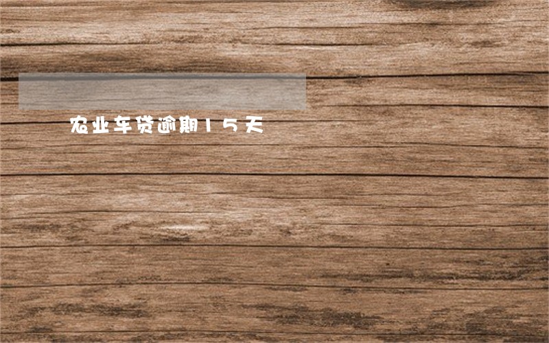 农业车贷逾期15天 农业车贷逾期15天