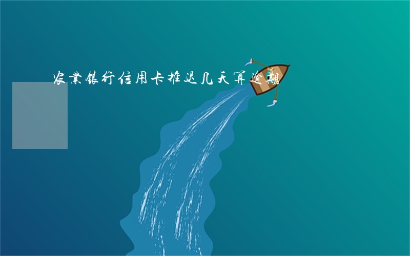 农业银行信用卡推迟几天算逾期 农业银行信用卡推迟几天算逾期
