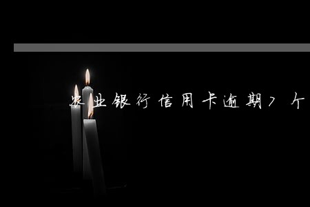 农业银行信用卡逾期7个月 农业银行信用卡逾期7个月