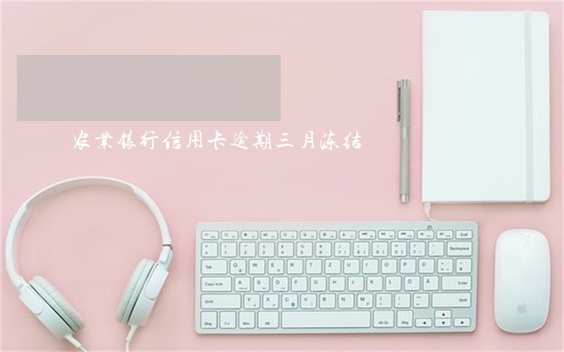 农业银行信用卡逾期三月冻结 农业银行信用卡逾期三月冻结
