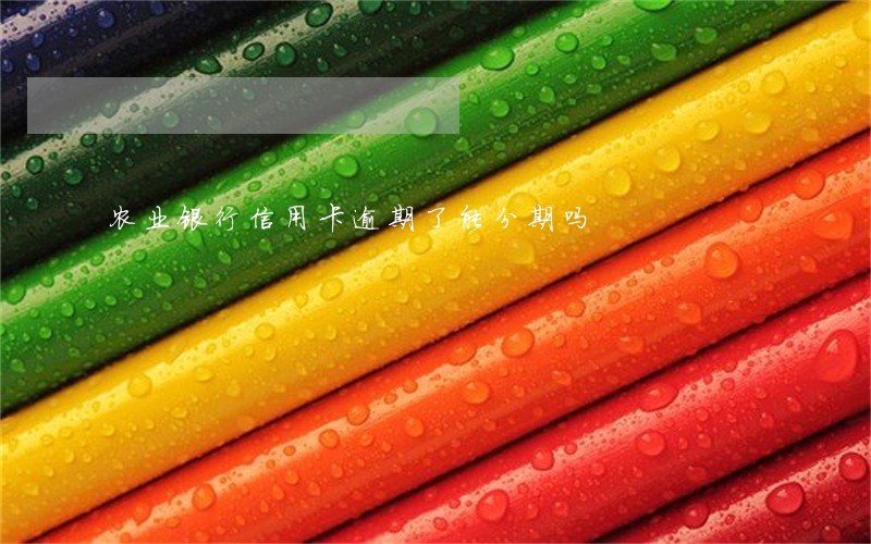 农业银行信用卡逾期了能分期吗 农业银行信用卡逾期了能分期吗