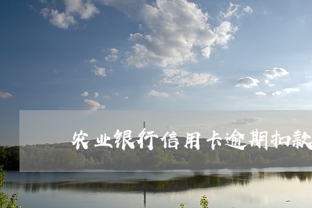 农业银行信用卡逾期扣款多久扣 农业银行信用卡逾期扣款多久扣
