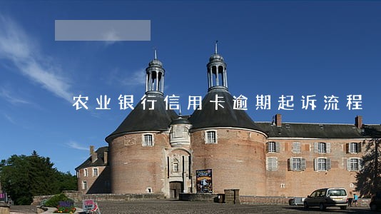 农业银行信用卡逾期起诉流程 农业银行信用卡逾期起诉流程