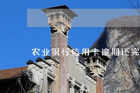 农业银行信用卡逾期还完不能用 农业银行信用卡逾期还完不能用